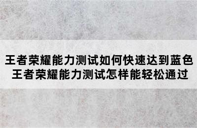 王者荣耀能力测试如何快速达到蓝色 王者荣耀能力测试怎样能轻松通过